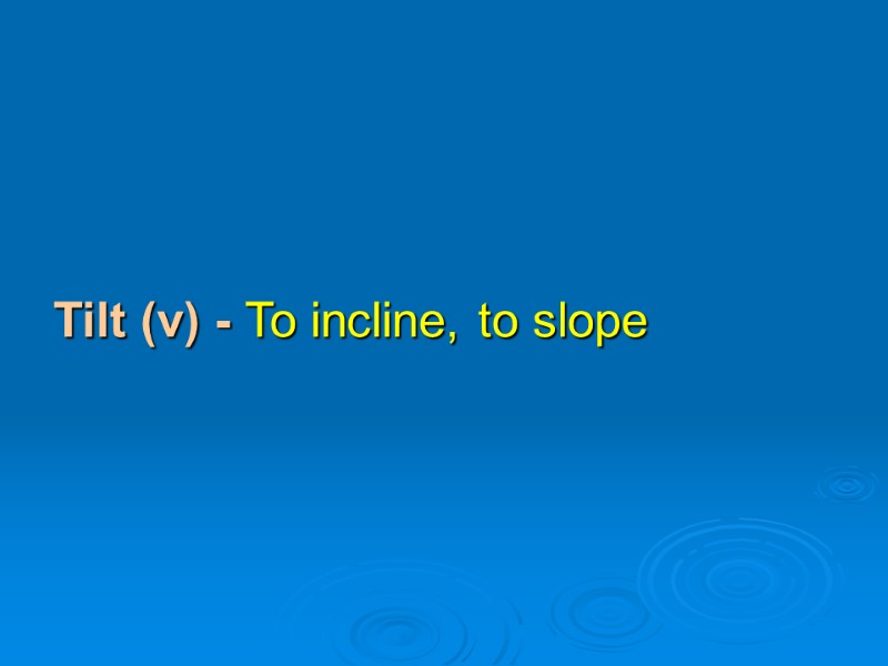 Tilt (v) - To incline, to slope